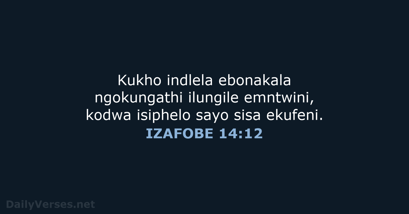 Kukho indlela ebonakala ngokungathi ilungile emntwini, kodwa isiphelo sayo sisa ekufeni. IZAFOBE 14:12