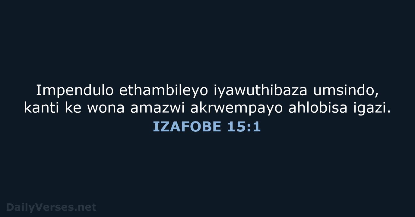 Impendulo ethambileyo iyawuthibaza umsindo, kanti ke wona amazwi akrwempayo ahlobisa igazi. IZAFOBE 15:1