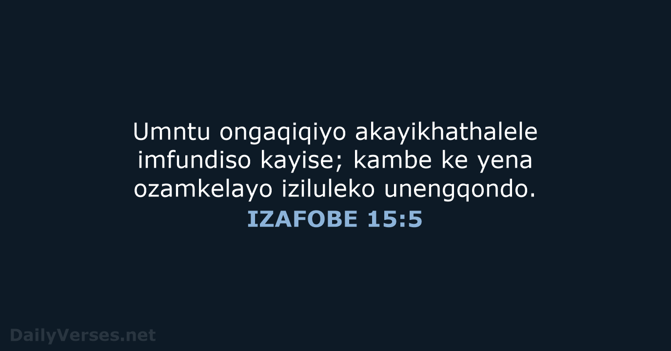 Umntu ongaqiqiyo akayikhathalele imfundiso kayise; kambe ke yena ozamkelayo iziluleko unengqondo. IZAFOBE 15:5