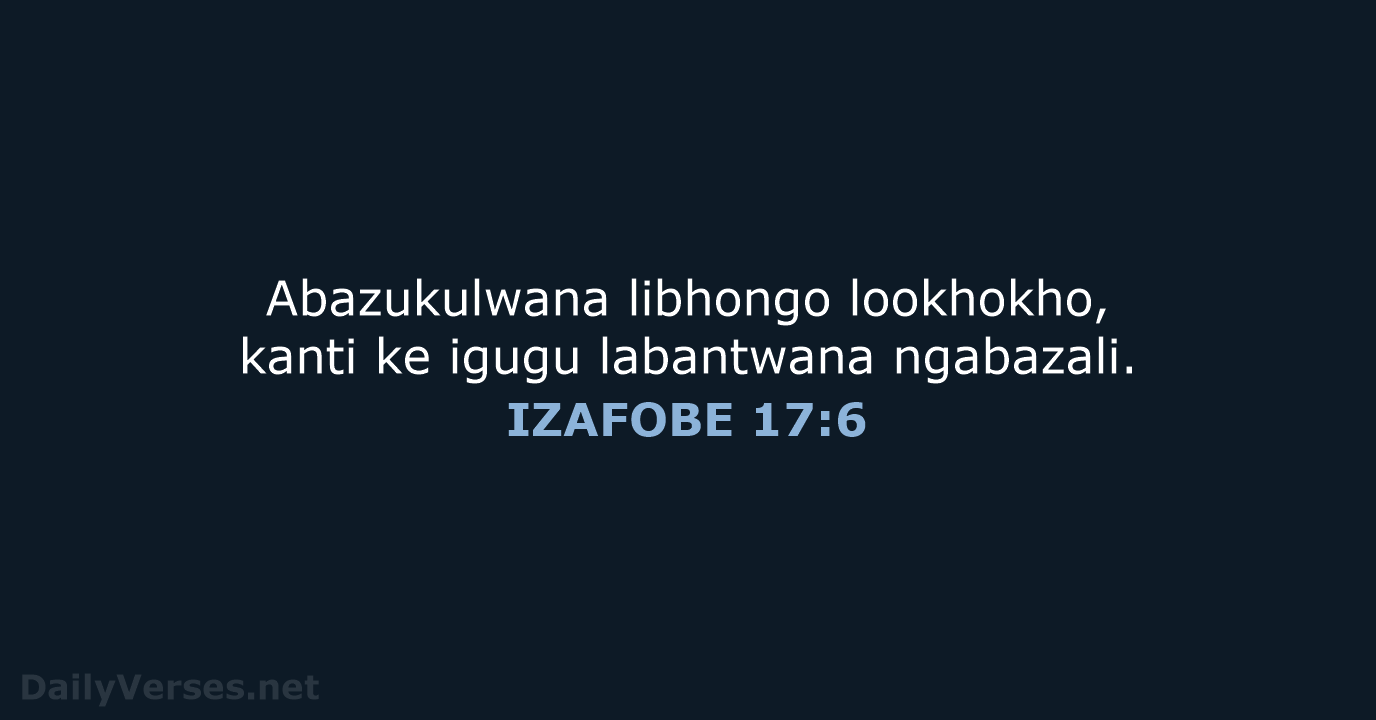 Abazukulwana libhongo lookhokho, kanti ke igugu labantwana ngabazali. IZAFOBE 17:6