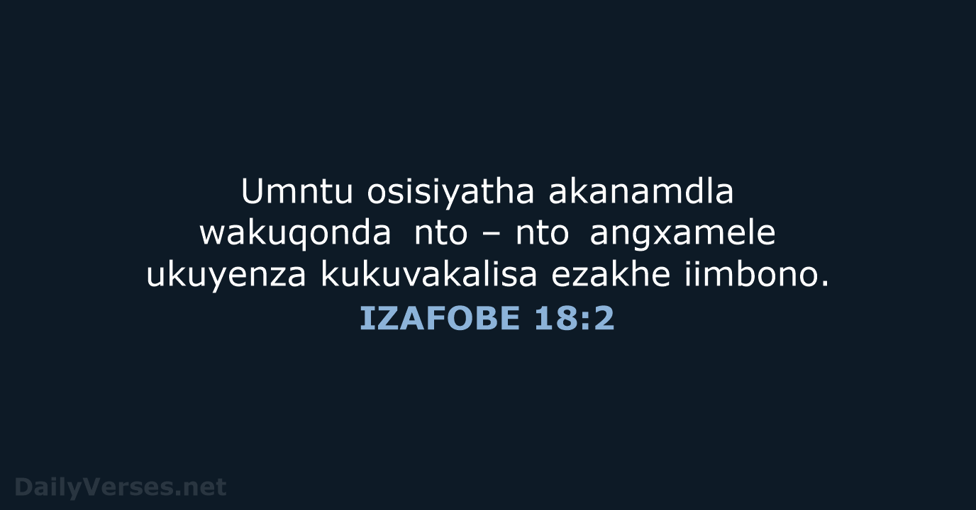 Umntu osisiyatha akanamdla wakuqonda nto – nto angxamele ukuyenza kukuvakalisa ezakhe iimbono. IZAFOBE 18:2