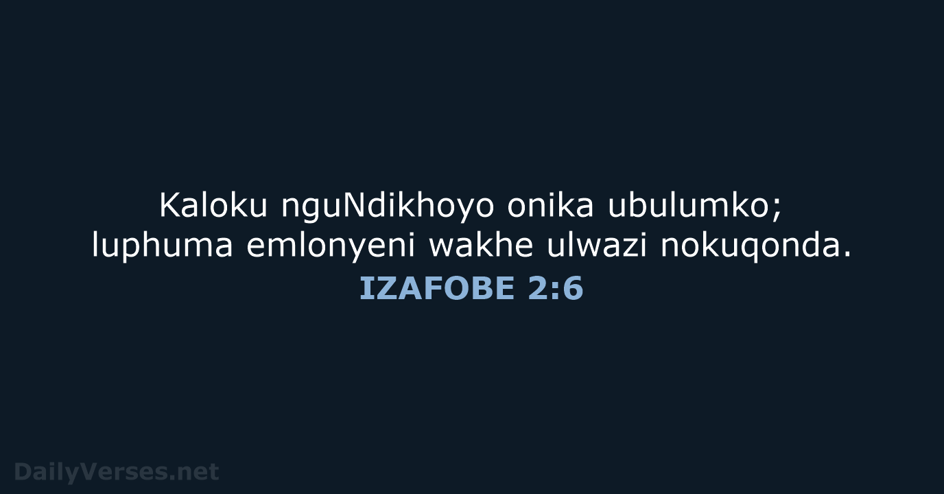 Kaloku nguNdikhoyo onika ubulumko; luphuma emlonyeni wakhe ulwazi nokuqonda. IZAFOBE 2:6
