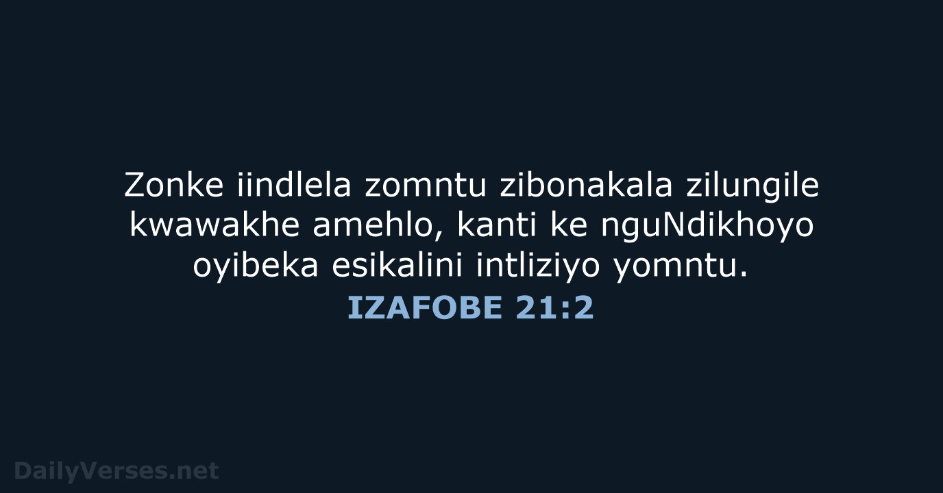 Zonke iindlela zomntu zibonakala zilungile kwawakhe amehlo, kanti ke nguNdikhoyo oyibeka esikalini intliziyo yomntu. IZAFOBE 21:2
