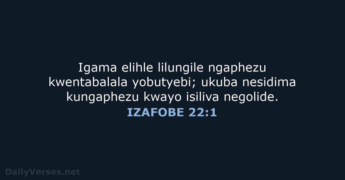 Igama elihle lilungile ngaphezu kwentabalala yobutyebi; ukuba nesidima kungaphezu kwayo isiliva negolide. IZAFOBE 22:1