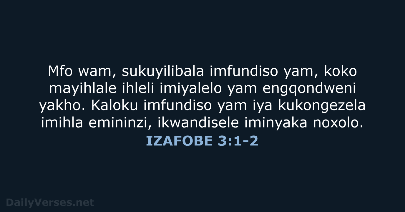 Mfo wam, sukuyilibala imfundiso yam, koko mayihlale ihleli imiyalelo yam engqondweni yakho… IZAFOBE 3:1-2