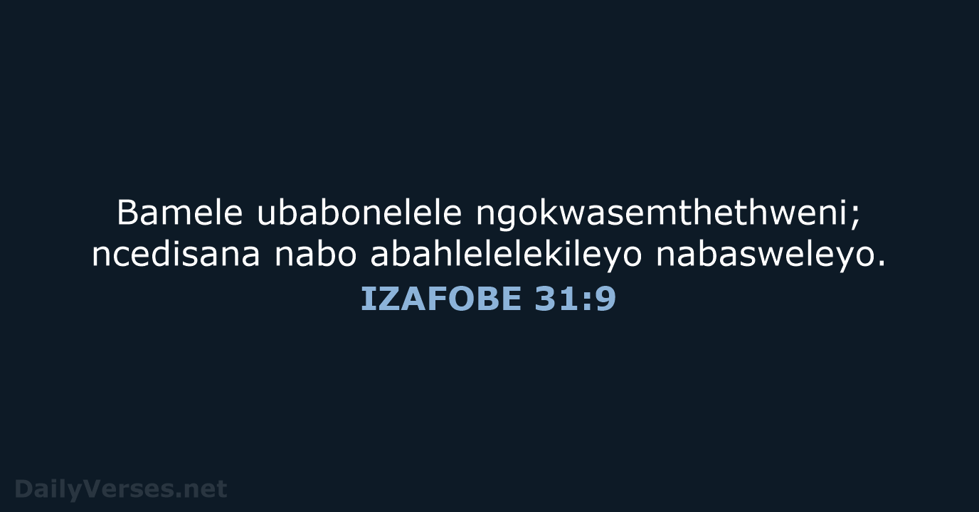Bamele ubabonelele ngokwasemthethweni; ncedisana nabo abahlelelekileyo nabasweleyo. IZAFOBE 31:9