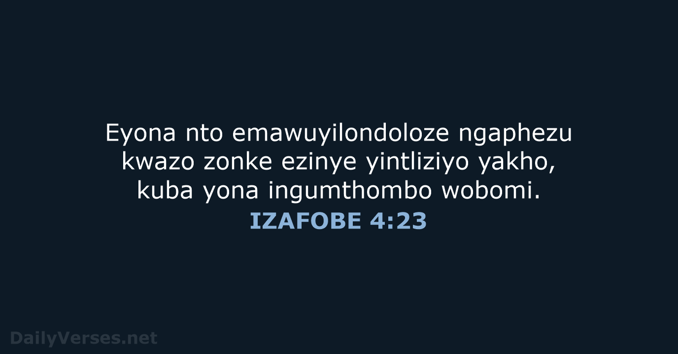 Eyona nto emawuyilondoloze ngaphezu kwazo zonke ezinye yintliziyo yakho, kuba yona ingumthombo wobomi. IZAFOBE 4:23