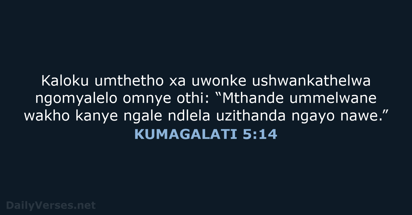 Kaloku umthetho xa uwonke ushwankathelwa ngomyalelo omnye othi: “Mthande ummelwane wakho kanye… KUMAGALATI 5:14