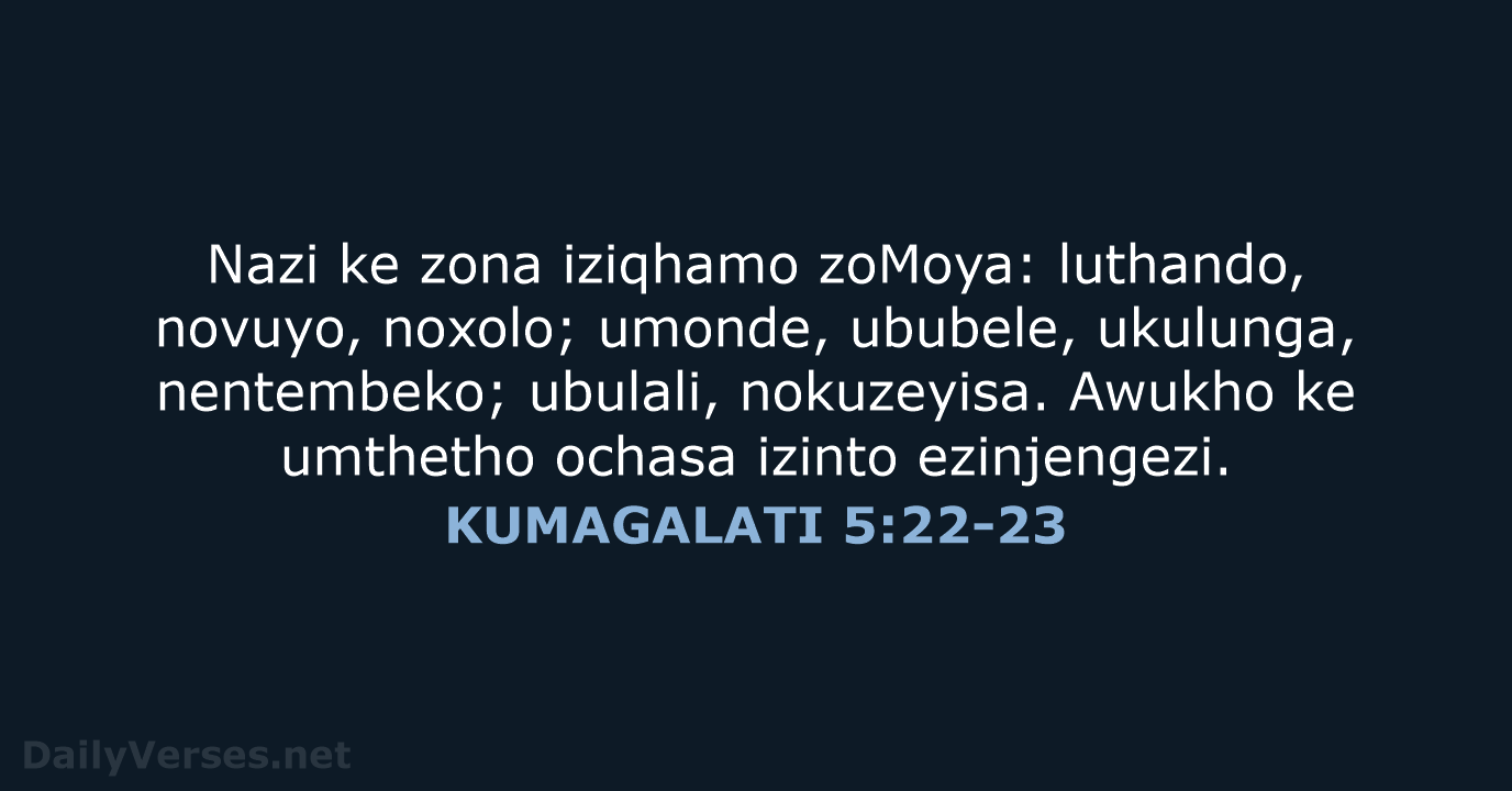 Nazi ke zona iziqhamo zoMoya: luthando, novuyo, noxolo; umonde, ububele, ukulunga, nentembeko… KUMAGALATI 5:22-23