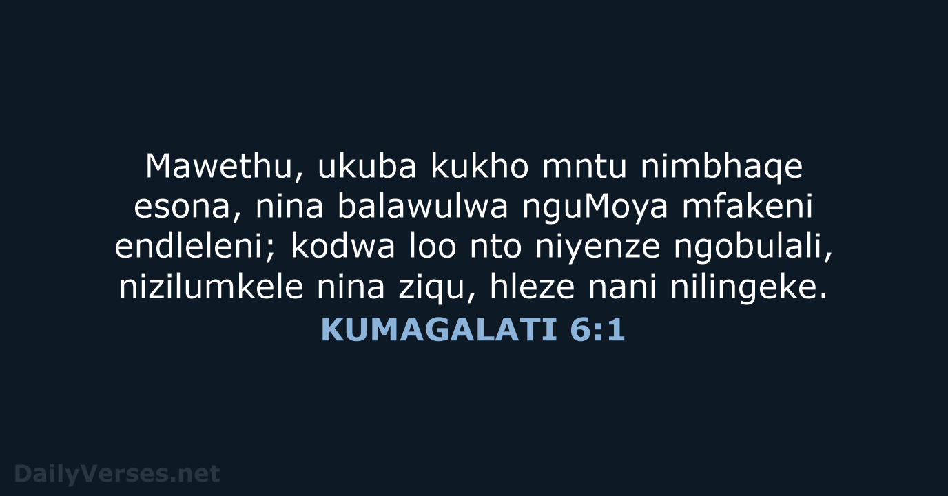 Mawethu, ukuba kukho mntu nimbhaqe esona, nina balawulwa nguMoya mfakeni endleleni; kodwa… KUMAGALATI 6:1
