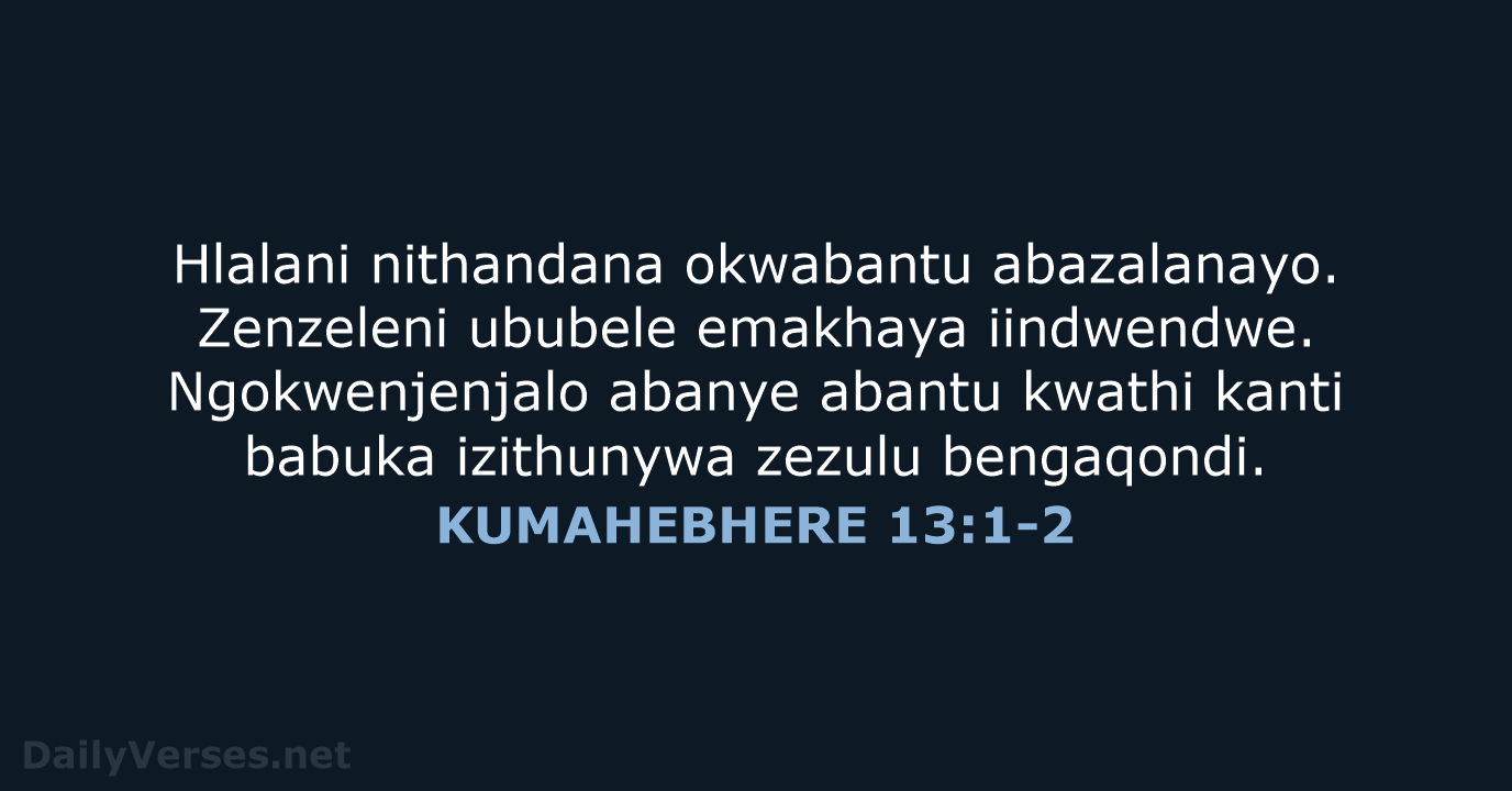 Hlalani nithandana okwabantu abazalanayo. Zenzeleni ububele emakhaya iindwendwe. Ngokwenjenjalo abanye abantu kwathi… KUMAHEBHERE 13:1-2