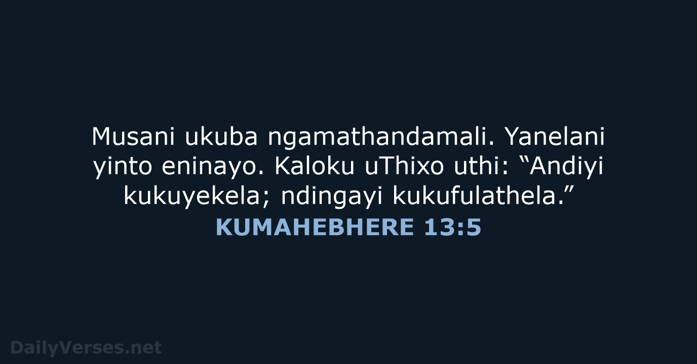 Musani ukuba ngamathandamali. Yanelani yinto eninayo. Kaloku uThixo uthi: “Andiyi kukuyekela; ndingayi kukufulathela.” KUMAHEBHERE 13:5