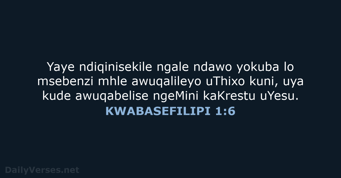 Yaye ndiqinisekile ngale ndawo yokuba lo msebenzi mhle awuqalileyo uThixo kuni, uya… KWABASEFILIPI 1:6