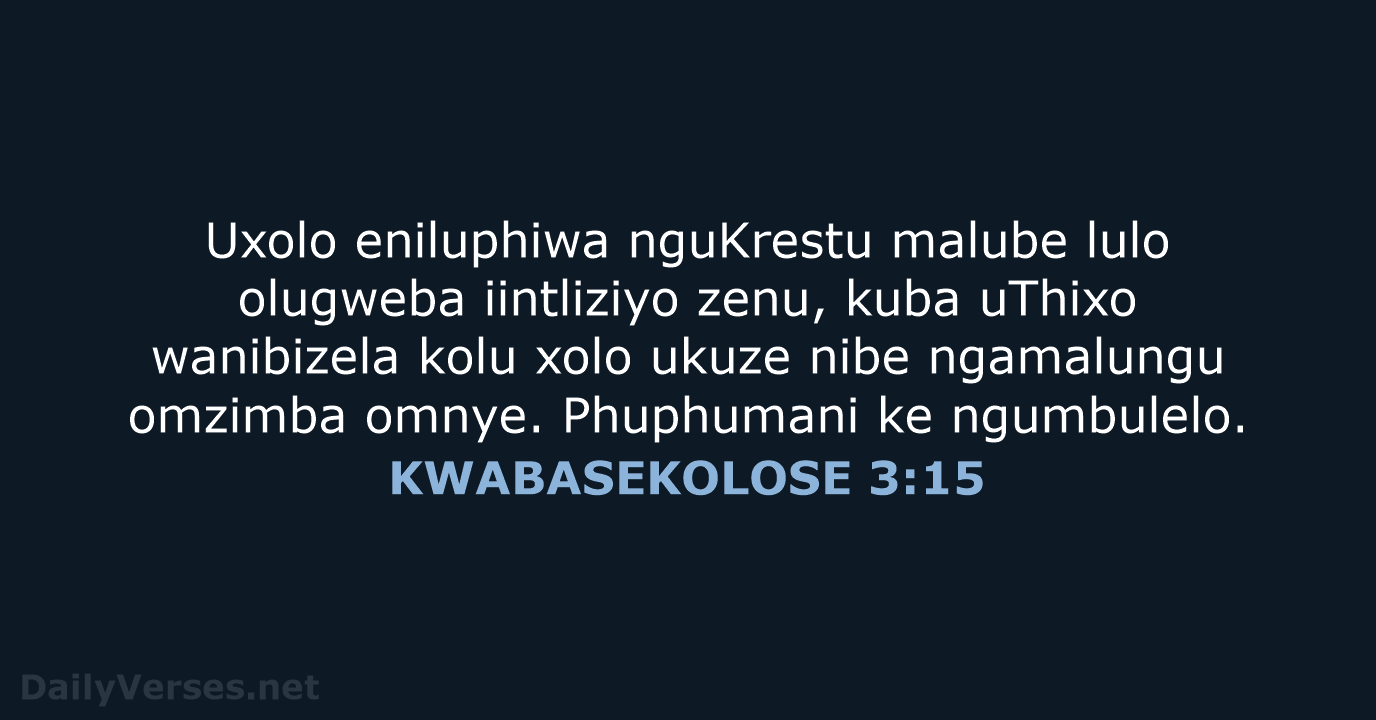 Uxolo eniluphiwa nguKrestu malube lulo olugweba iintliziyo zenu, kuba uThixo wanibizela kolu… KWABASEKOLOSE 3:15