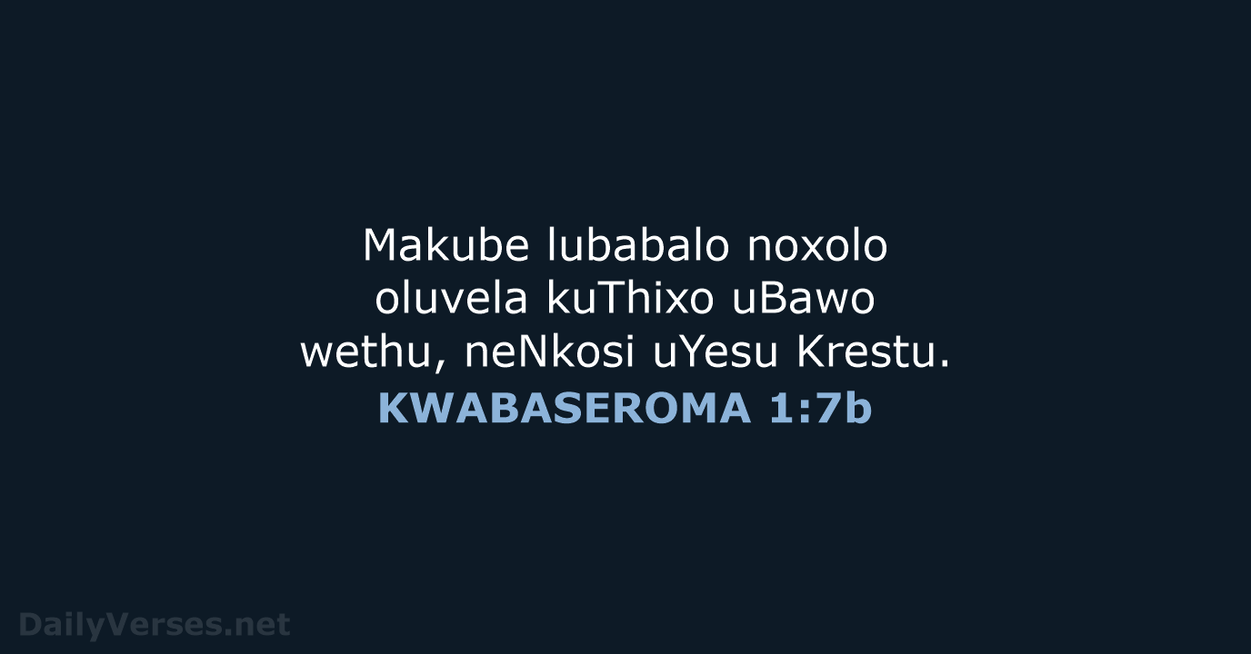 Makube lubabalo noxolo oluvela kuThixo uBawo wethu, neNkosi uYesu Krestu. KWABASEROMA 1:7b