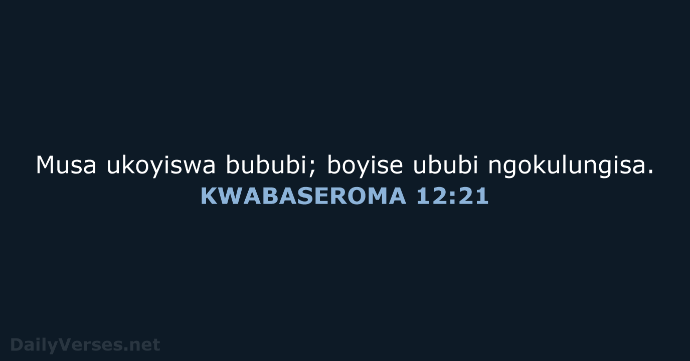 Musa ukoyiswa bububi; boyise ububi ngokulungisa. KWABASEROMA 12:21