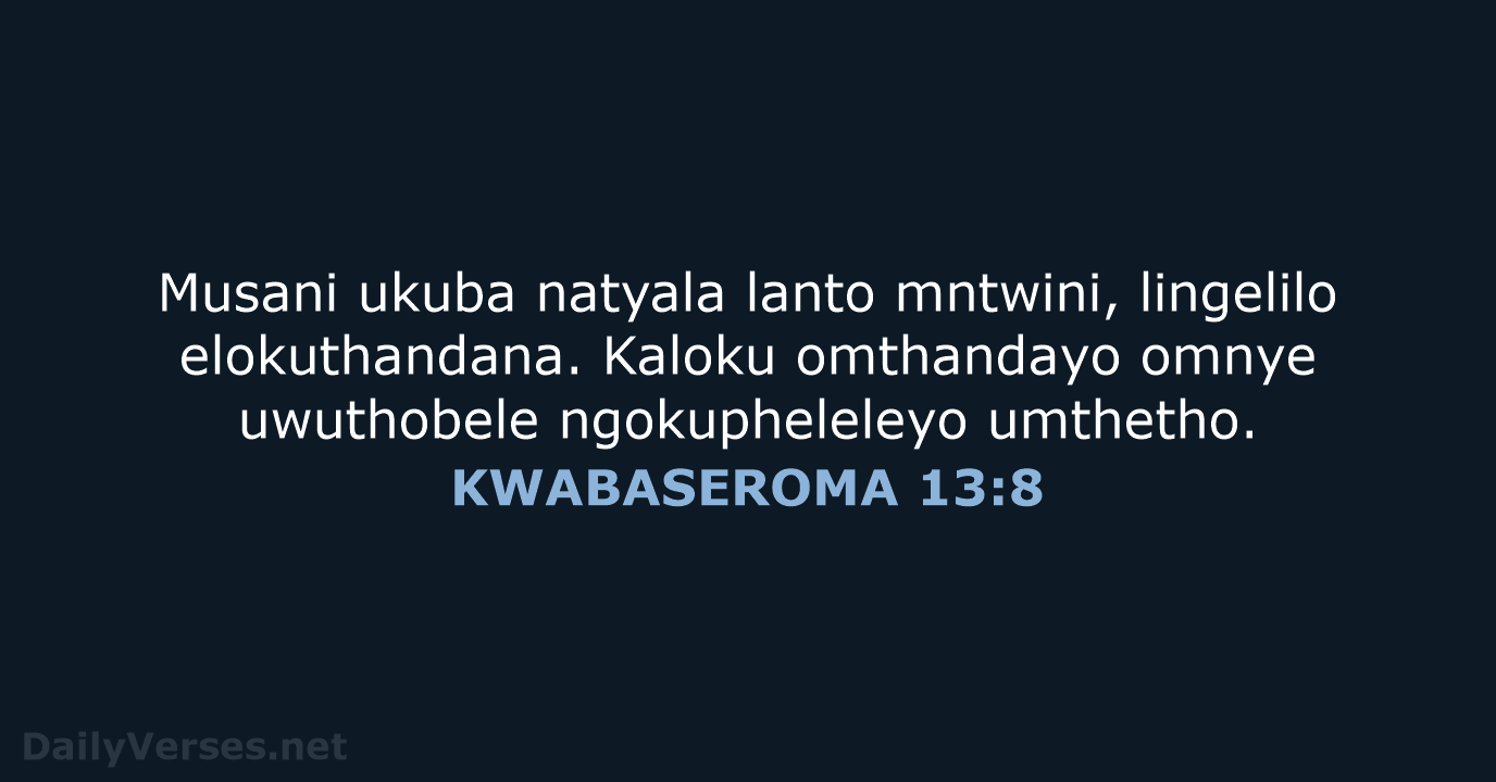 Musani ukuba natyala lanto mntwini, lingelilo elokuthandana. Kaloku omthandayo omnye uwuthobele ngokupheleleyo umthetho. KWABASEROMA 13:8