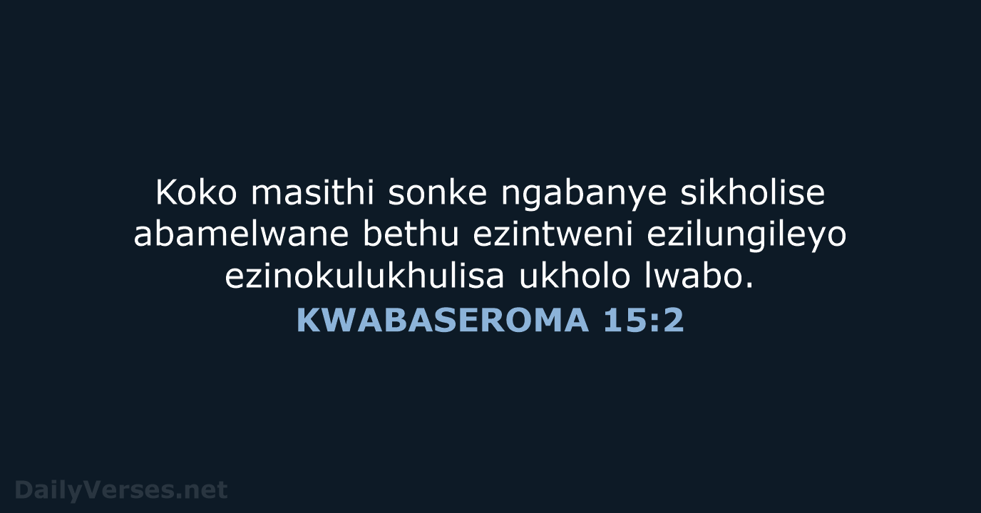 Koko masithi sonke ngabanye sikholise abamelwane bethu ezintweni ezilungileyo ezinokulukhulisa ukholo lwabo. KWABASEROMA 15:2