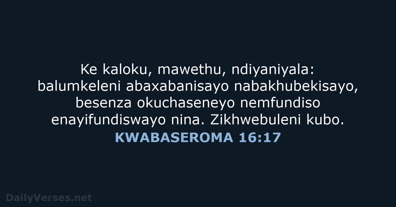 Ke kaloku, mawethu, ndiyaniyala: balumkeleni abaxabanisayo nabakhubekisayo, besenza okuchaseneyo nemfundiso enayifundiswayo nina. Zikhwebuleni kubo. KWABASEROMA 16:17