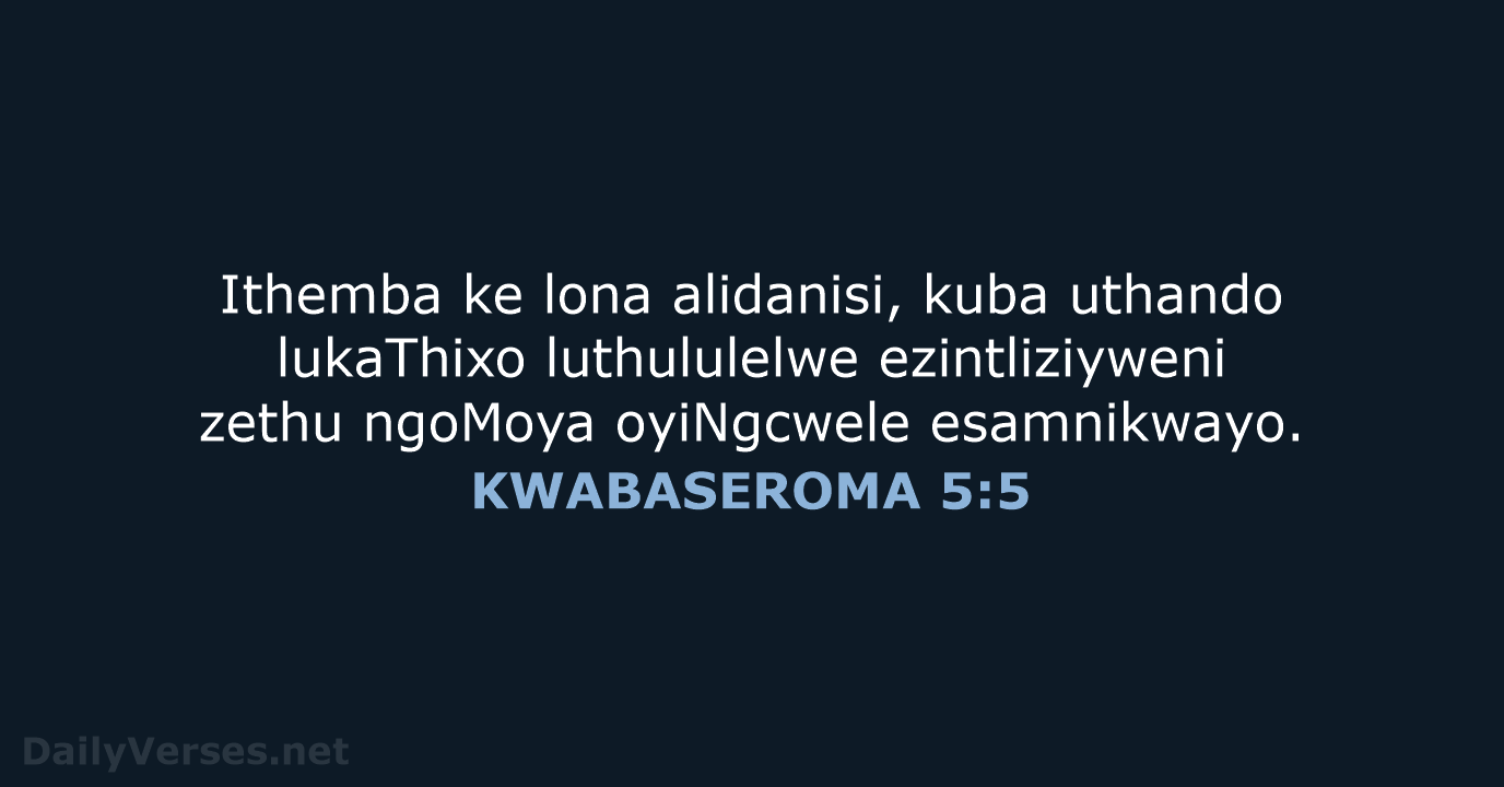 Ithemba ke lona alidanisi, kuba uthando lukaThixo luthululelwe ezintliziyweni zethu ngoMoya oyiNgcwele esamnikwayo. KWABASEROMA 5:5