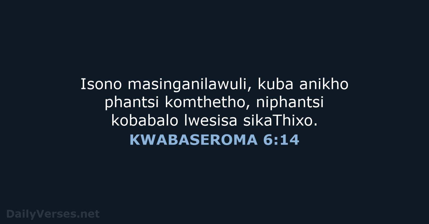 Isono masinganilawuli, kuba anikho phantsi komthetho, niphantsi kobabalo lwesisa sikaThixo. KWABASEROMA 6:14