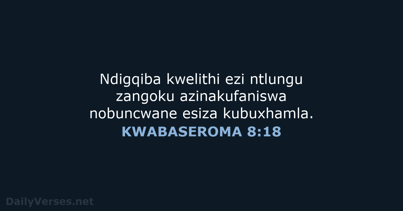 Ndigqiba kwelithi ezi ntlungu zangoku azinakufaniswa nobuncwane esiza kubuxhamla. KWABASEROMA 8:18