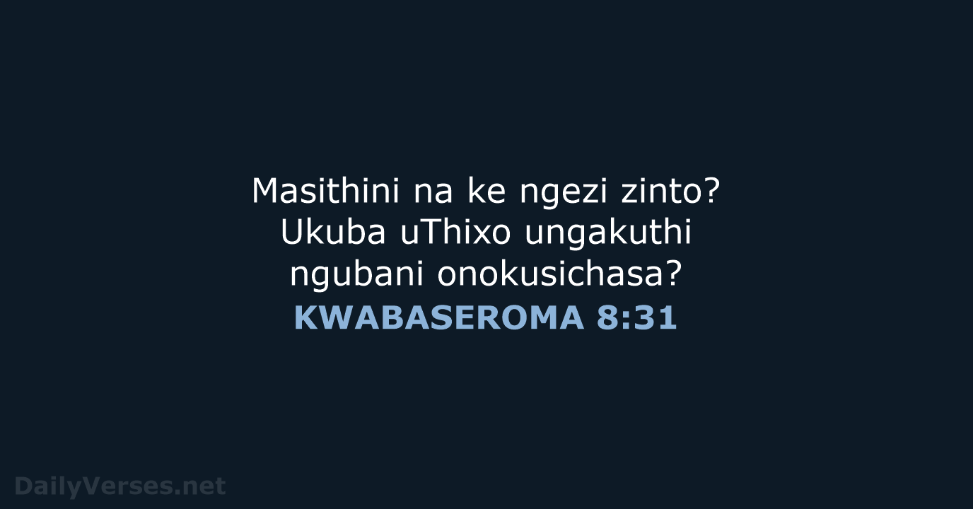 Masithini na ke ngezi zinto? Ukuba uThixo ungakuthi ngubani onokusichasa? KWABASEROMA 8:31