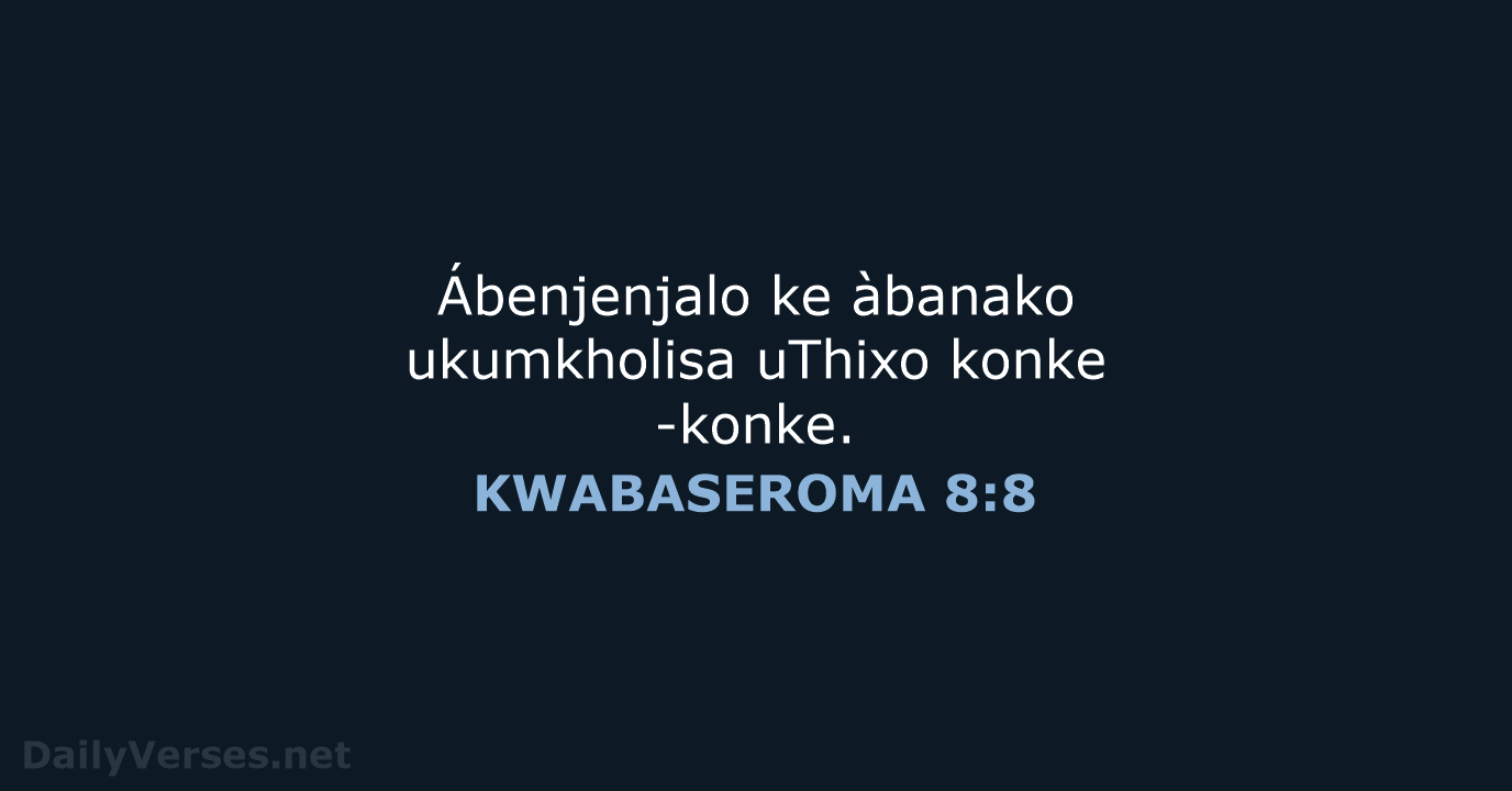 Ábenjenjalo ke àbanako ukumkholisa uThixo konke-konke. KWABASEROMA 8:8