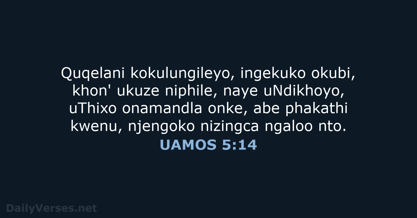 Quqelani kokulungileyo, ingekuko okubi, khon' ukuze niphile, naye uNdikhoyo, uThixo onamandla onke… UAMOS 5:14