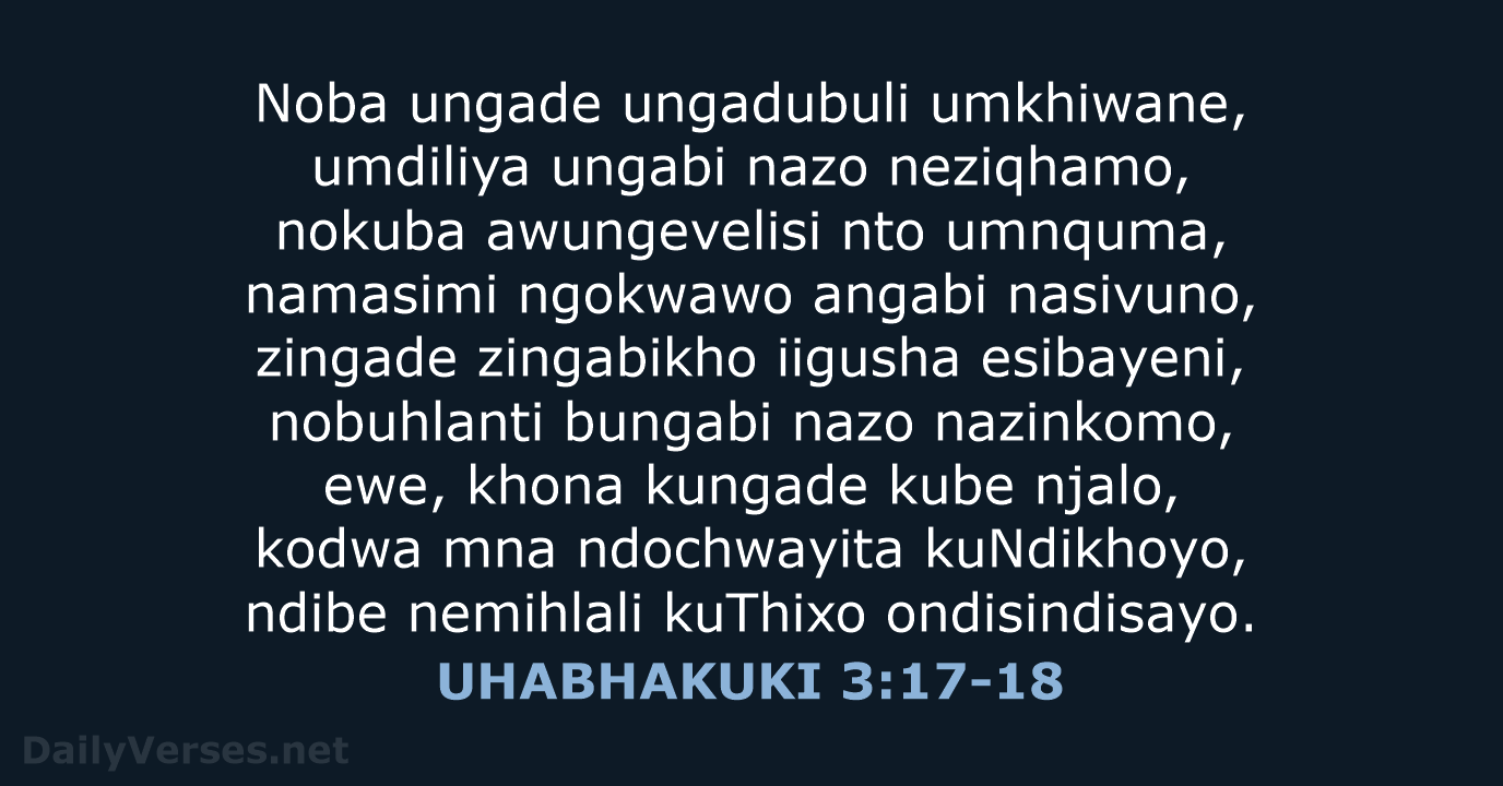 Noba ungade ungadubuli umkhiwane, umdiliya ungabi nazo neziqhamo, nokuba awungevelisi nto umnquma… UHABHAKUKI 3:17-18