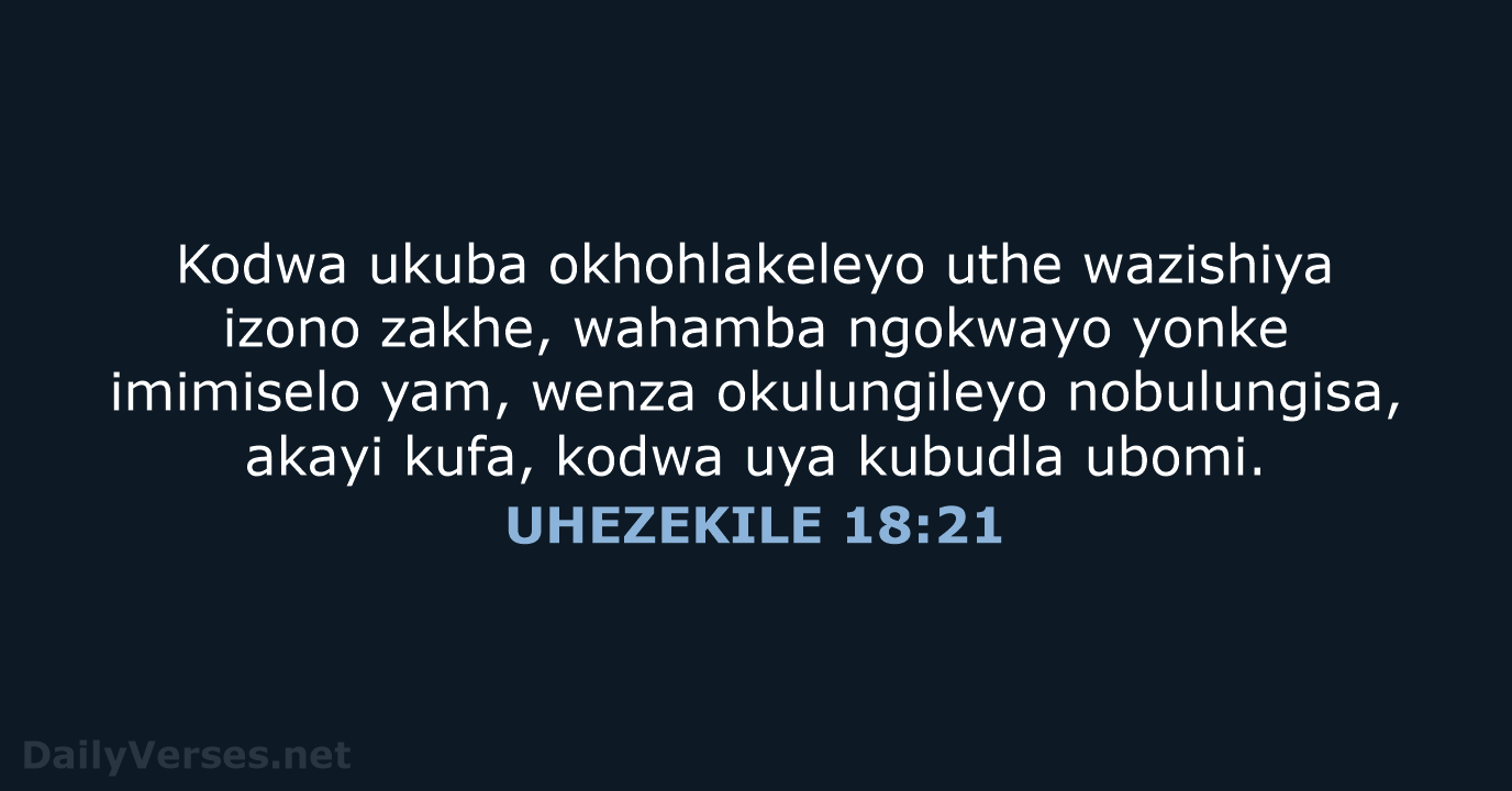 Kodwa ukuba okhohlakeleyo uthe wazishiya izono zakhe, wahamba ngokwayo yonke imimiselo yam… UHEZEKILE 18:21