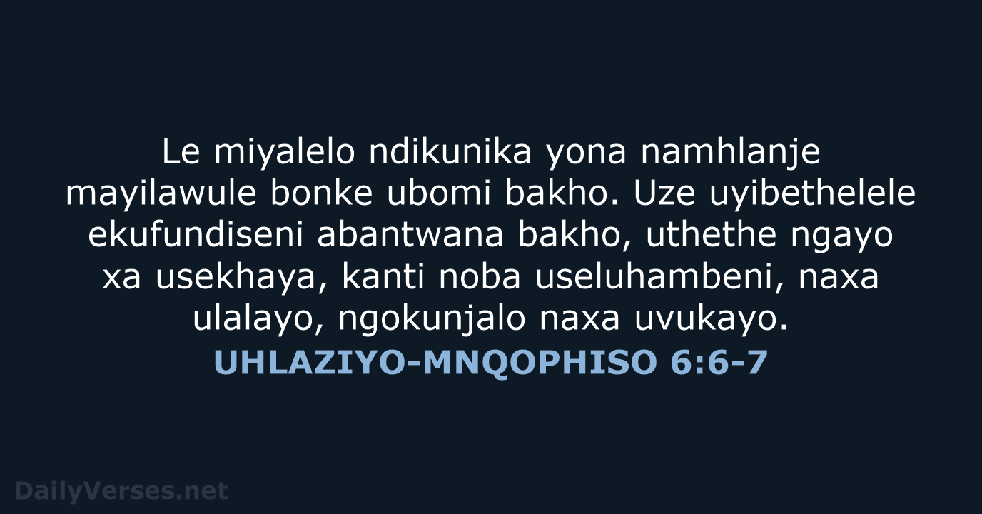 Le miyalelo ndikunika yona namhlanje mayilawule bonke ubomi bakho. Uze uyibethelele ekufundiseni… UHLAZIYO-MNQOPHISO 6:6-7