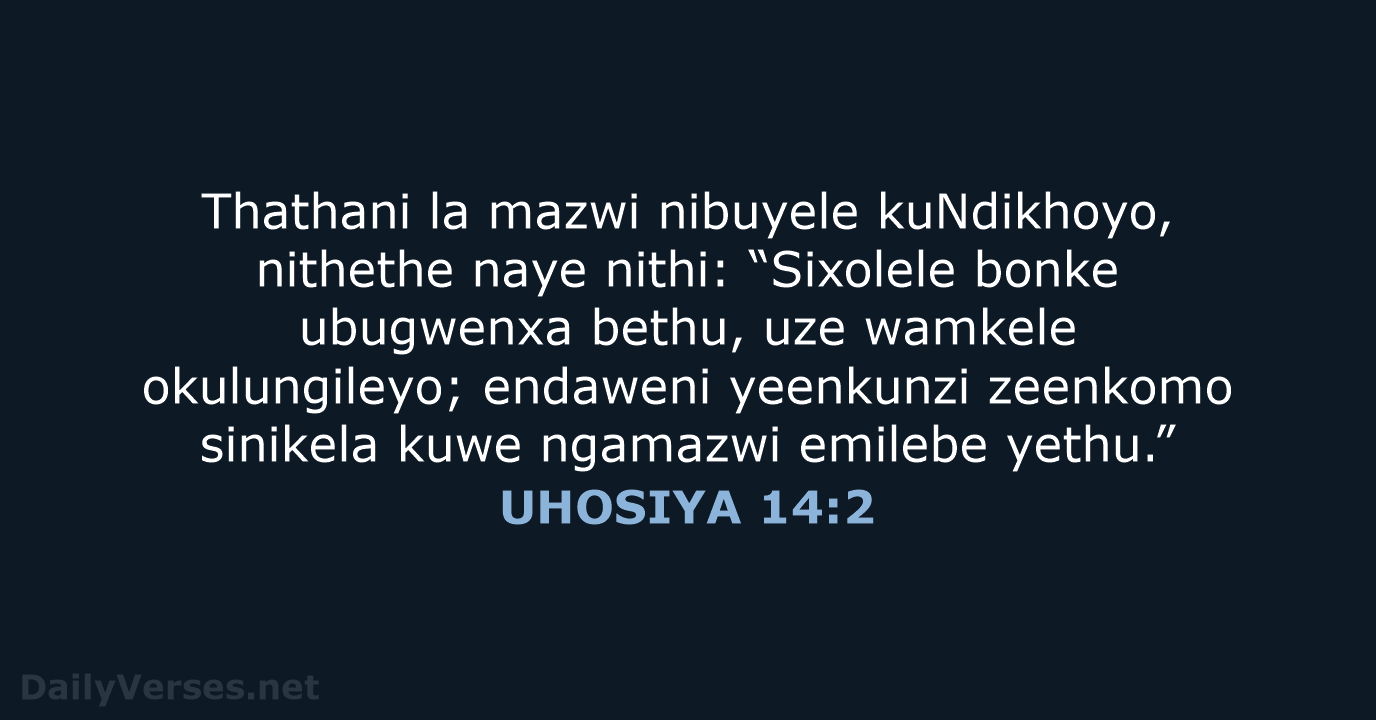 Thathani la mazwi nibuyele kuNdikhoyo, nithethe naye nithi: “Sixolele bonke ubugwenxa bethu… UHOSIYA 14:2