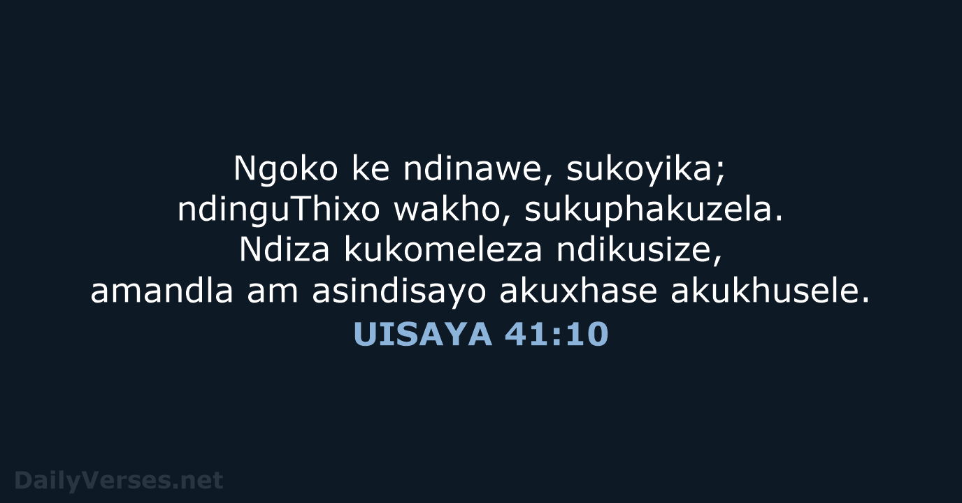 Ngoko ke ndinawe, sukoyika; ndinguThixo wakho, sukuphakuzela. Ndiza kukomeleza ndikusize, amandla am… UISAYA 41:10