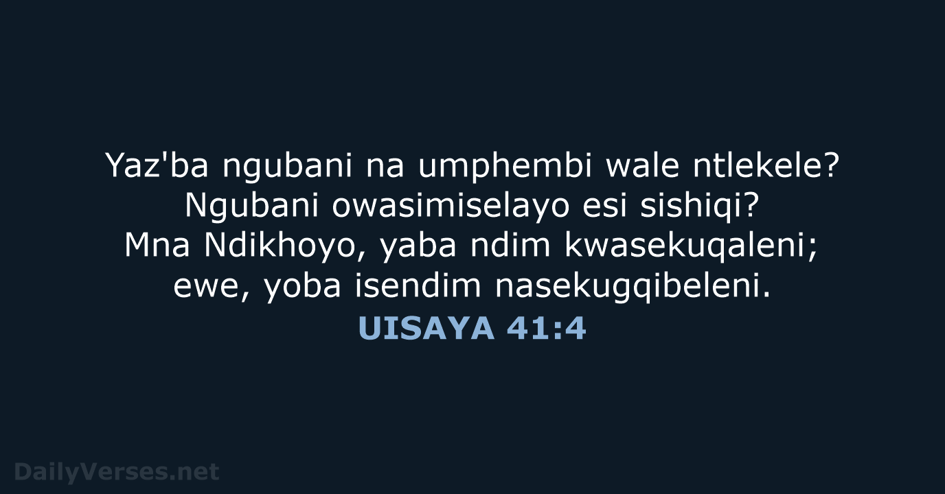 Yaz'ba ngubani na umphembi wale ntlekele? Ngubani owasimiselayo esi sishiqi? Mna Ndikhoyo… UISAYA 41:4
