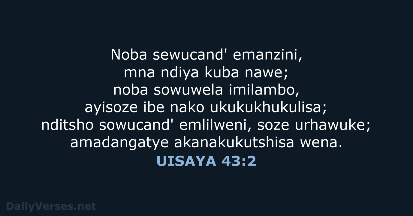 Noba sewucand' emanzini, mna ndiya kuba nawe; noba sowuwela imilambo, ayisoze ibe… UISAYA 43:2