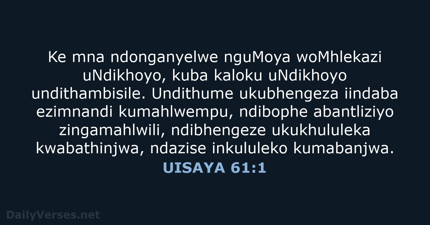 Ke mna ndonganyelwe nguMoya woMhlekazi uNdikhoyo, kuba kaloku uNdikhoyo undithambisile. Undithume ukubhengeza… UISAYA 61:1