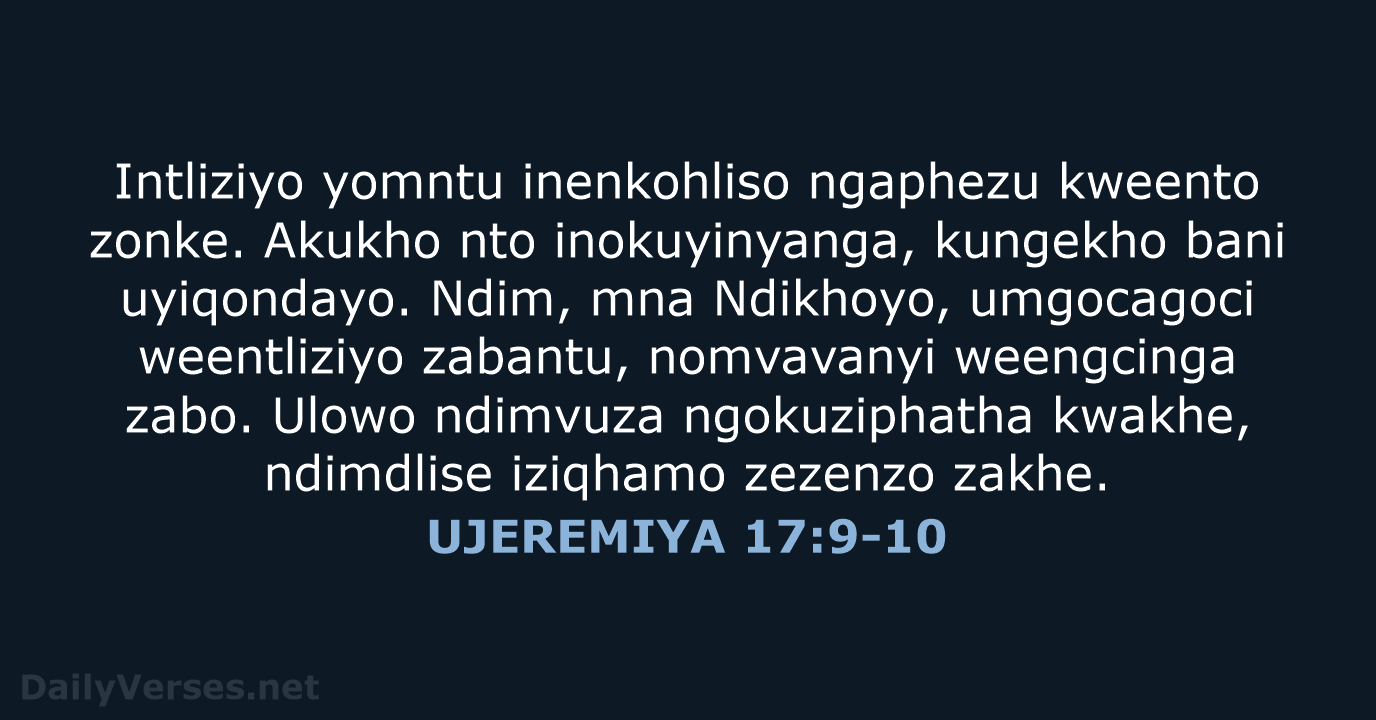 Intliziyo yomntu inenkohliso ngaphezu kweento zonke. Akukho nto inokuyinyanga, kungekho bani uyiqondayo… UJEREMIYA 17:9-10