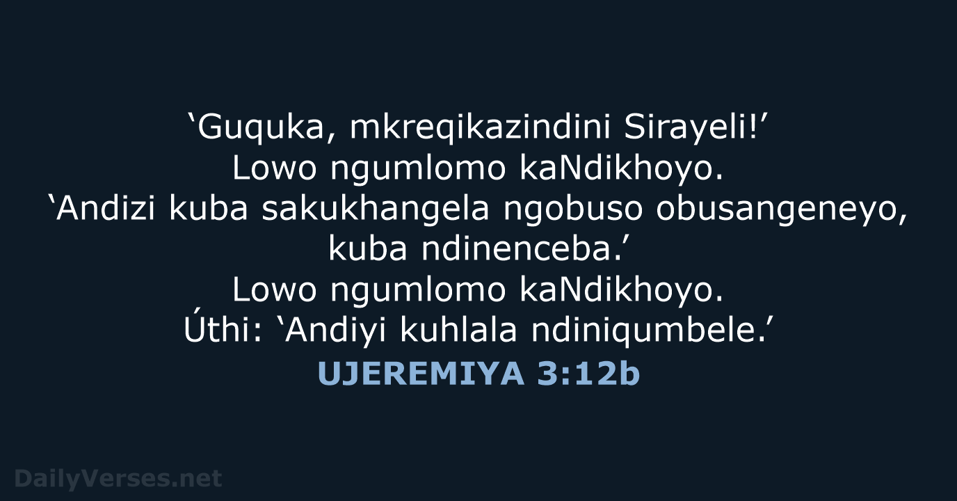 ‘Guquka, mkreqikazindini Sirayeli!’ Lowo ngumlomo kaNdikhoyo. ‘Andizi kuba sakukhangela ngobuso obusangeneyo, kuba… UJEREMIYA 3:12b