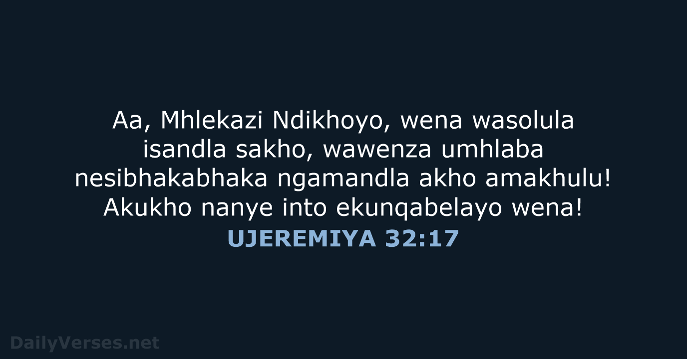 Aa, Mhlekazi Ndikhoyo, wena wasolula isandla sakho, wawenza umhlaba nesibhakabhaka ngamandla akho… UJEREMIYA 32:17
