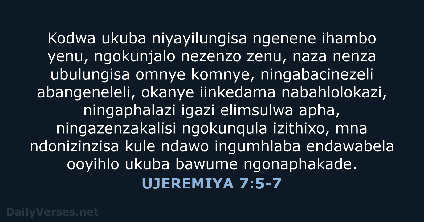 Kodwa ukuba niyayilungisa ngenene ihambo yenu, ngokunjalo nezenzo zenu, naza nenza ubulungisa… UJEREMIYA 7:5-7