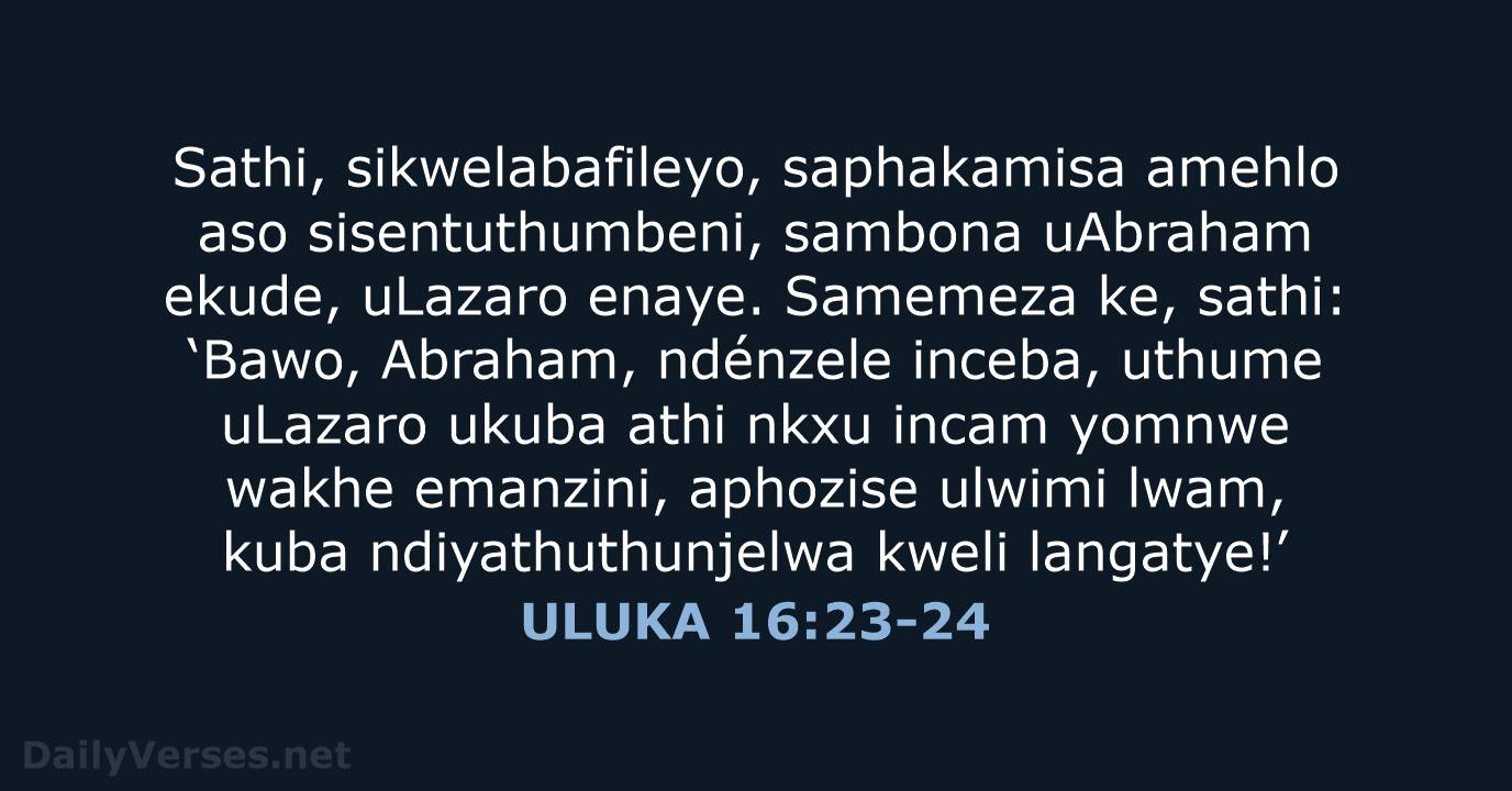 Sathi, sikwelabafileyo, saphakamisa amehlo aso sisentuthumbeni, sambona uAbraham ekude, uLazaro enaye. Samemeza… ULUKA 16:23-24