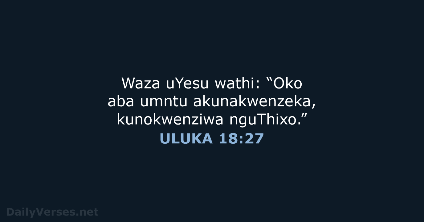 Waza uYesu wathi: “Oko aba umntu akunakwenzeka, kunokwenziwa nguThixo.” ULUKA 18:27