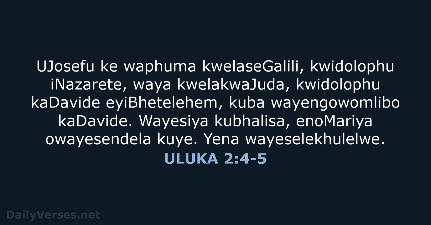 UJosefu ke waphuma kwelaseGalili, kwidolophu iNazarete, waya kwelakwaJuda, kwidolophu kaDavide eyiBhetelehem, kuba… ULUKA 2:4-5