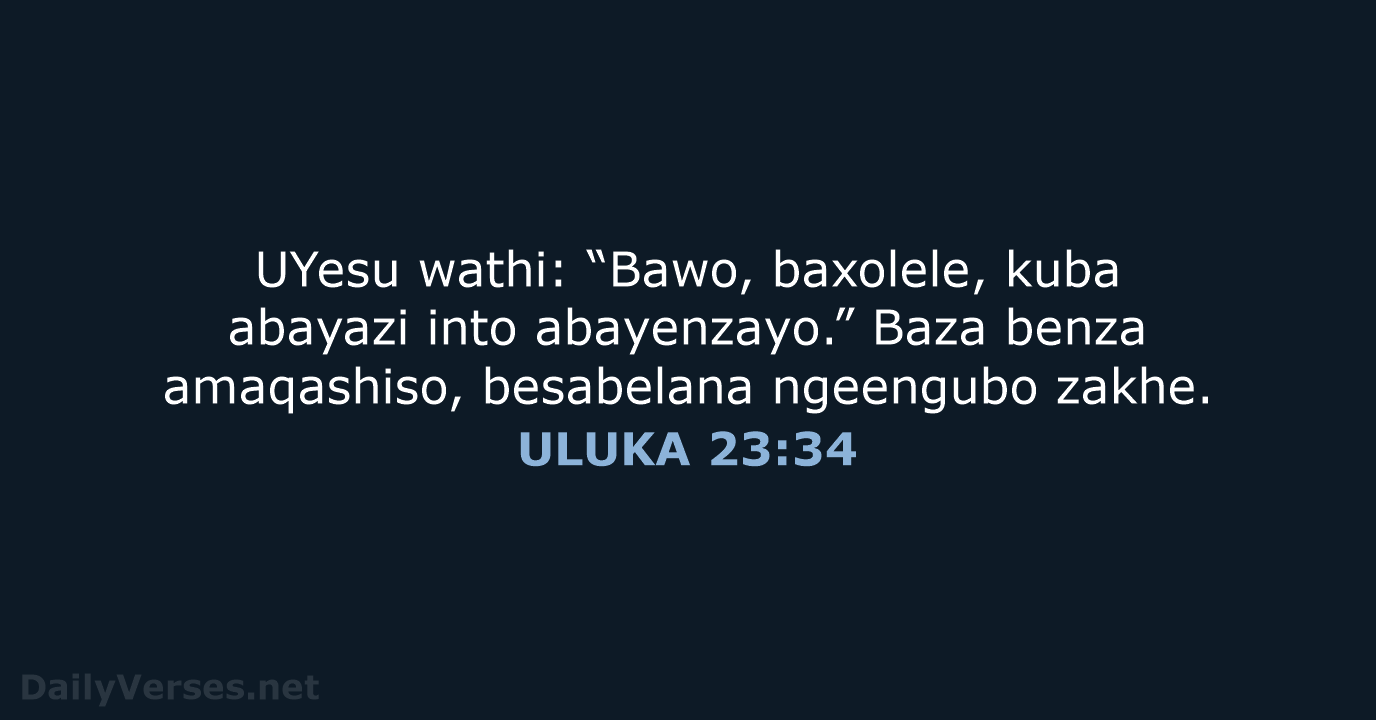 UYesu wathi: “Bawo, baxolele, kuba abayazi into abayenzayo.” Baza benza amaqashiso, besabelana ngeengubo zakhe. ULUKA 23:34