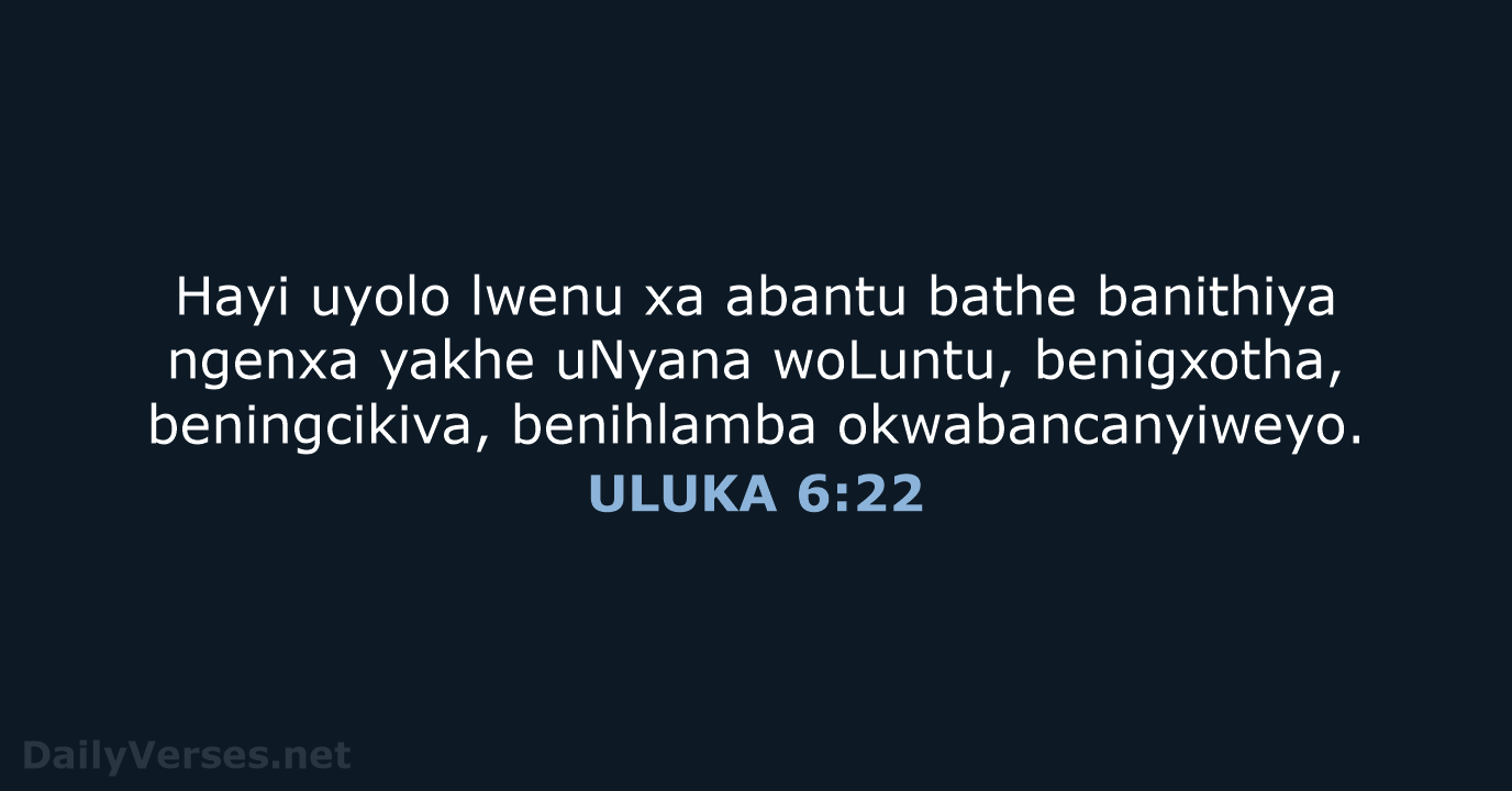 Hayi uyolo lwenu xa abantu bathe banithiya ngenxa yakhe uNyana woLuntu, benigxotha… ULUKA 6:22