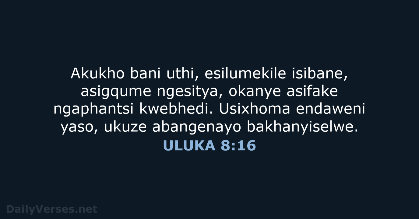 Akukho bani uthi, esilumekile isibane, asigqume ngesitya, okanye asifake ngaphantsi kwebhedi. Usixhoma… ULUKA 8:16