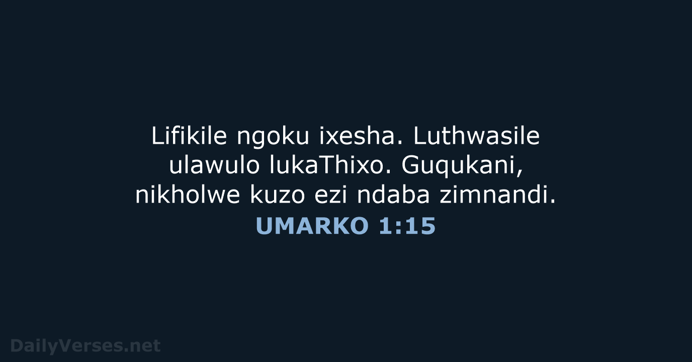 Lifikile ngoku ixesha. Luthwasile ulawulo lukaThixo. Guqukani, nikholwe kuzo ezi ndaba zimnandi. UMARKO 1:15