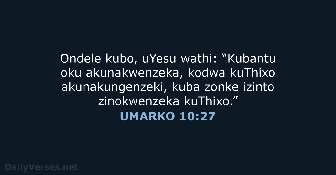 Ondele kubo, uYesu wathi: “Kubantu oku akunakwenzeka, kodwa kuThixo akunakungenzeki, kuba zonke… UMARKO 10:27