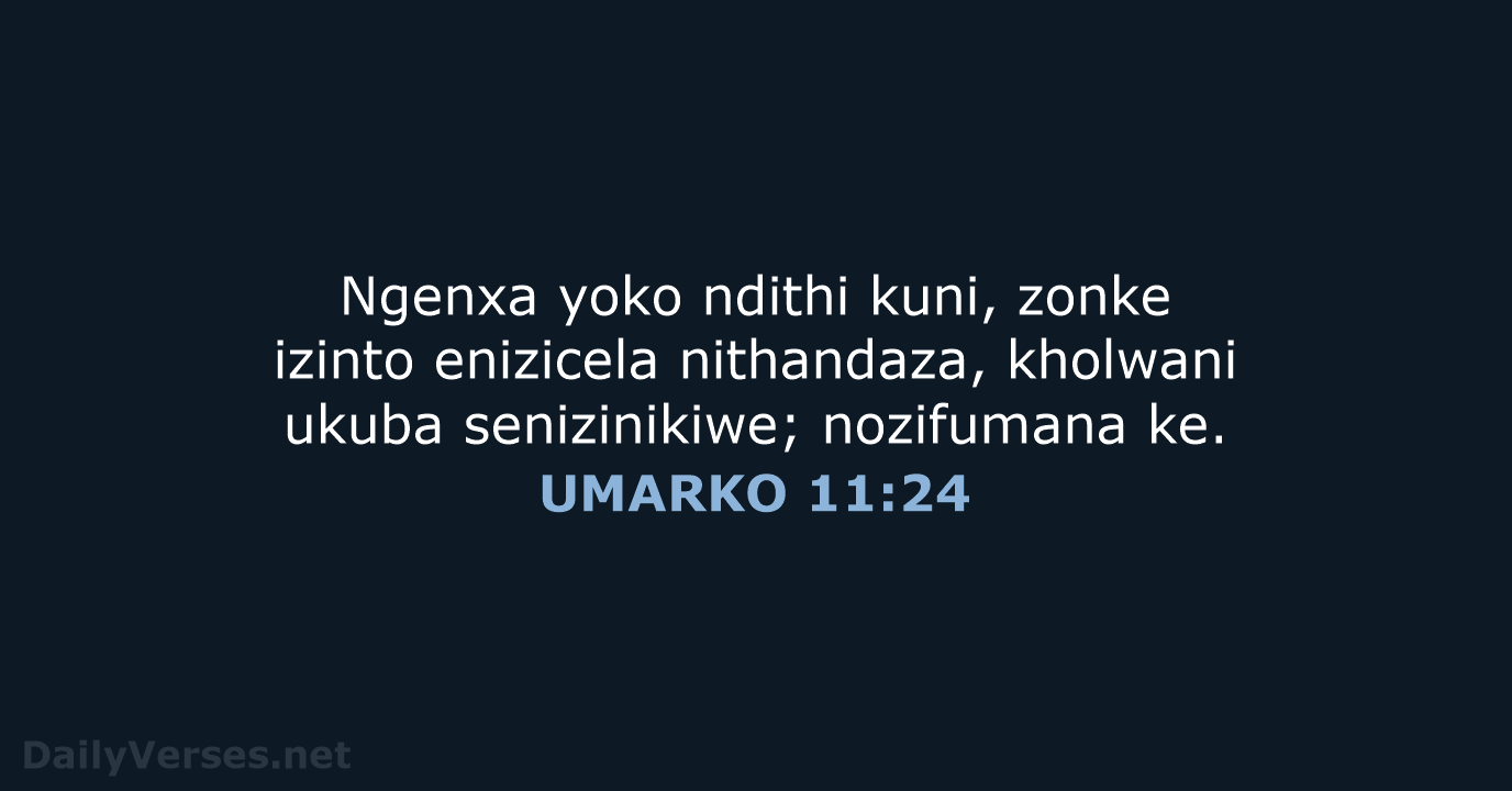 Ngenxa yoko ndithi kuni, zonke izinto enizicela nithandaza, kholwani ukuba senizinikiwe; nozifumana ke. UMARKO 11:24